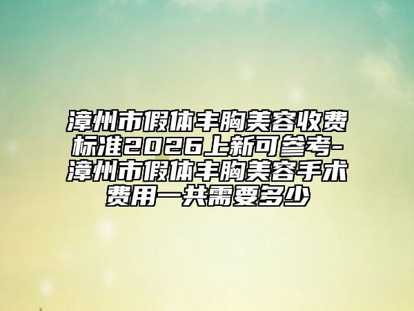 漳州市假体丰胸美容收费标准2026上新可参考-漳州市假体丰胸美容手术费用一共需要多少