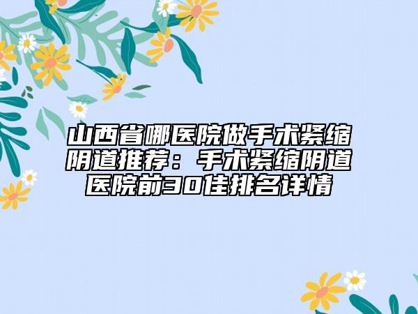 山西省哪医院做手术紧缩阴道推荐：手术紧缩阴道医院前30佳排名详情