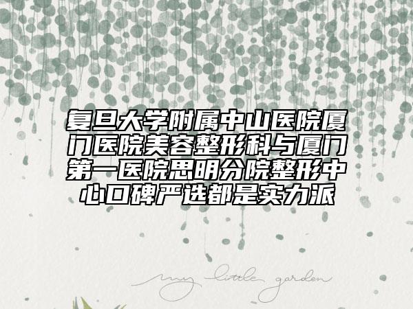 复旦大学附属中山医院厦门医院美容整形科与厦门第一医院思明分院整形中心口碑严选都是实力派