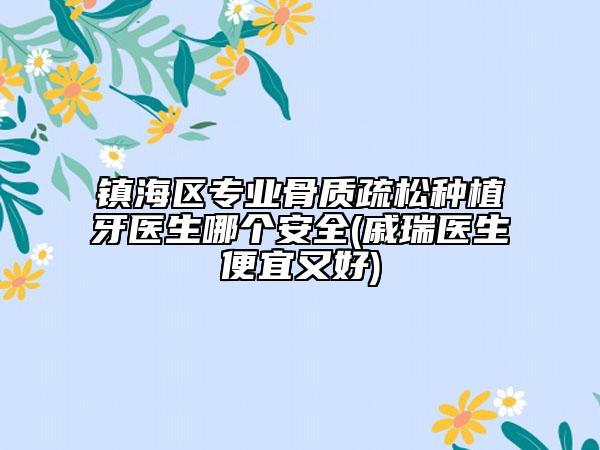 镇海区专业骨质疏松种植牙医生哪个安全(戚瑞医生便宜又好)