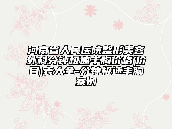 河南省人民医院整形美容外科分钟极速丰胸价格(价目)表大全-分钟极速丰胸案例