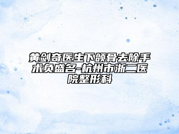 黄剑奇医生下颌骨去除手术负盛名-杭州市浙二医院整形科