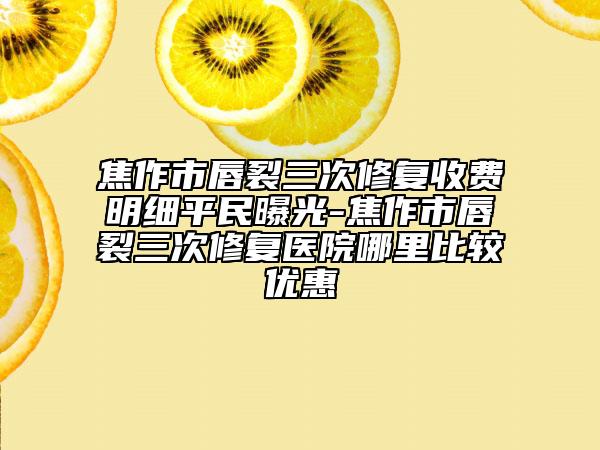 焦作市唇裂三次修复收费明细平民曝光-焦作市唇裂三次修复医院哪里比较优惠