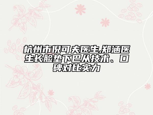 杭州市倪可夫医生,郑涵医生长脸垫下巴从技术、口碑对比实力