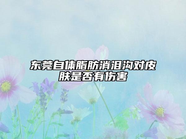 东莞自体脂肪消泪沟对皮肤是否有伤害