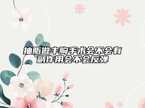 抽脂做丰胸手术会不会有副作用会不会反弹
