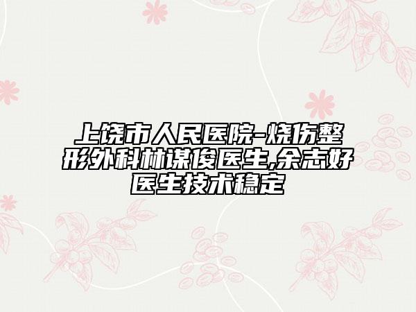 上饶市人民医院-烧伤整形外科林谋俊医生,余志好医生技术稳定