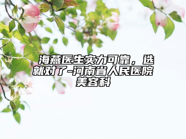 侴海燕医生实力可靠，选就对了-河南省人民医院美容科