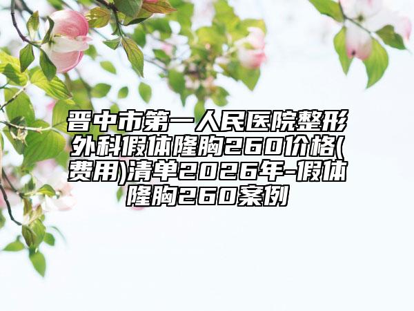 晋中市第一人民医院整形外科假体隆胸260价格(费用)清单2026年-假体隆胸260案例