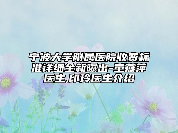 宁波大学附属医院收费标准详细全新曝出-童燕萍医生,印玲医生介绍