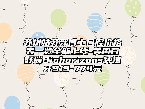 苏州姑苏牙博士口腔价格表一览全新上线-美国百好瑞Biohorizons种植牙513-774元