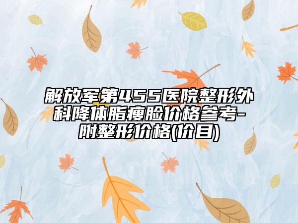 解放军第455医院整形外科降体脂瘦脸价格参考-附整形价格(价目)
