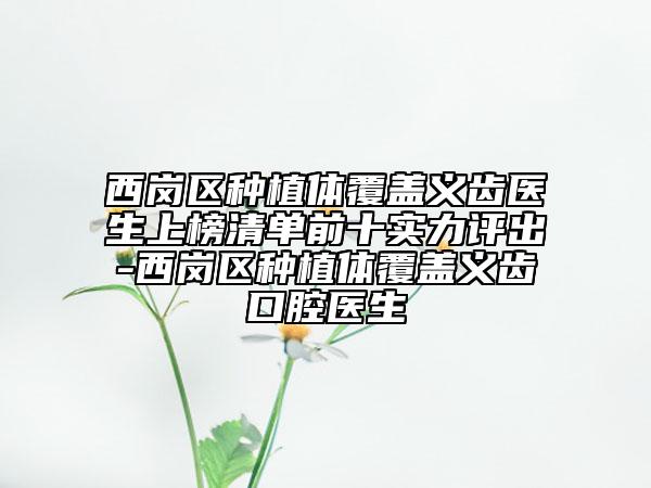 西岗区种植体覆盖义齿医生上榜清单前十实力评出-西岗区种植体覆盖义齿口腔医生