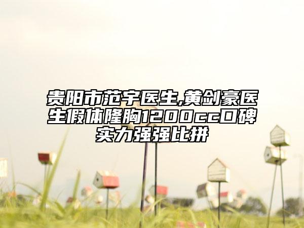 贵阳市范宇医生,黄剑豪医生假体隆胸1200cc口碑实力强强比拼