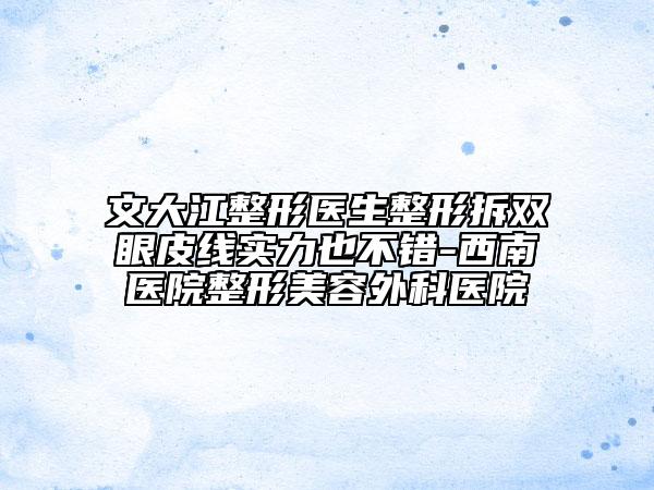 文大江整形医生整形拆双眼皮线实力也不错-西南医院整形美容外科医院