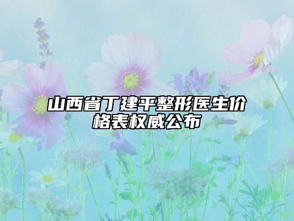 山西省丁建平整形医生价格表权威公布