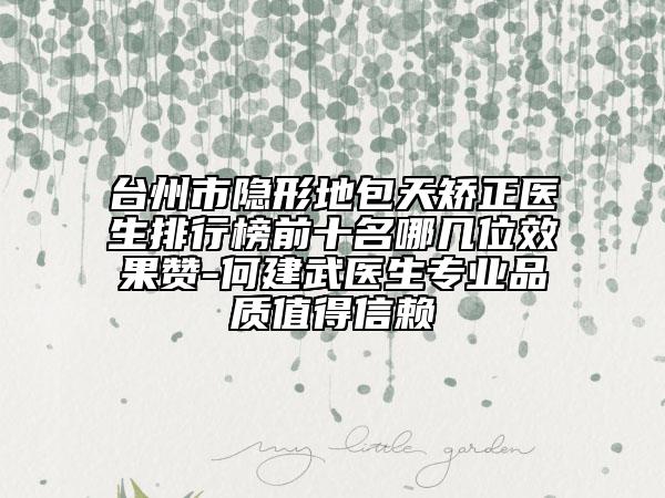 台州市隐形地包天矫正医生排行榜前十名哪几位效果赞-何建武医生专业品质值得信赖