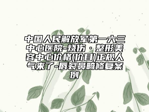 中国人民解放军第一六三中心医院-烧伤·整形美容中心价格(价目)正规人气来了-唇裂鼻畸修复案例