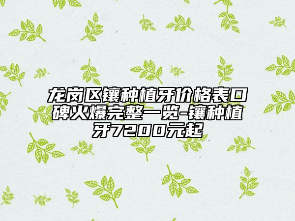 龙岗区镶种植牙价格表口碑火爆完整一览-镶种植牙7200元起