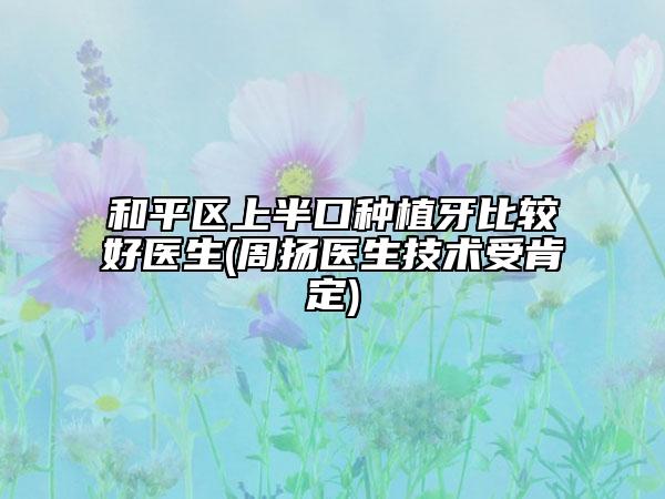 和平区上半口种植牙比较好医生(周扬医生技术受肯定)