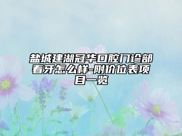 盐城建湖冠华口腔门诊部看牙怎么样-附价位表项目一览