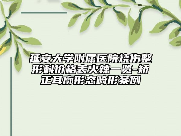 延安大学附属医院烧伤整形科价格表火辣一览-矫正耳廓形态畸形案例