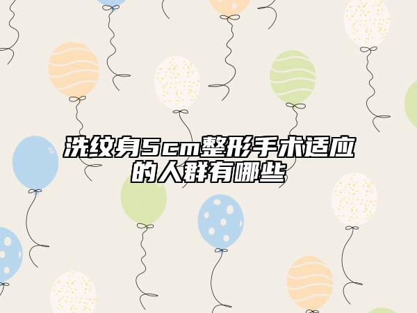洗纹身5cm整形手术适应的人群有哪些