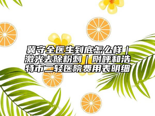 冀守全医生到底怎么样｜激光去除粉刺｜附呼和浩特市二轻医院费用表明细