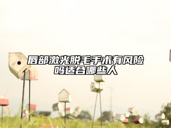 唇部激光脱毛手术有风险吗适合哪些人