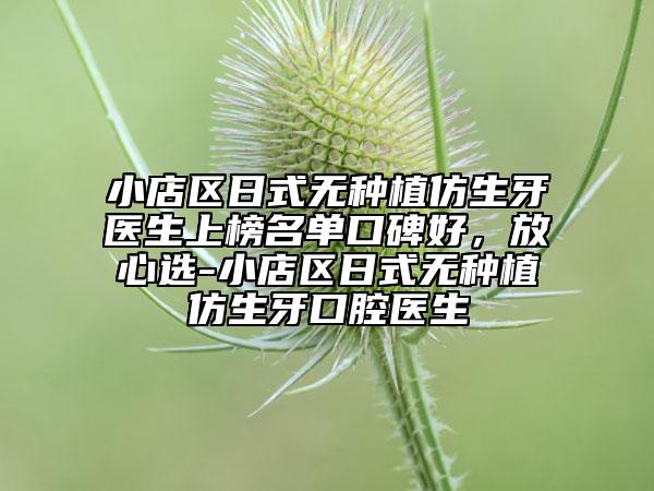 小店区日式无种植仿生牙医生上榜名单口碑好，放心选-小店区日式无种植仿生牙口腔医生