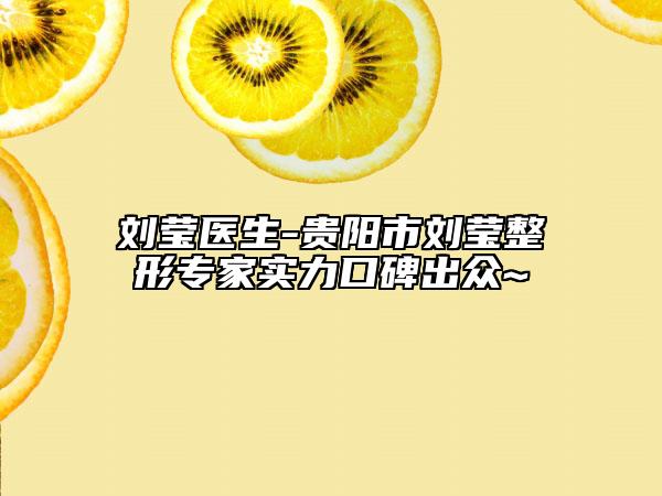 刘莹医生-贵阳市刘莹整形专家实力口碑出众~