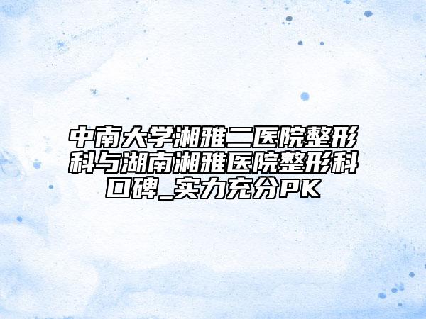中南大学湘雅二医院整形科与湖南湘雅医院整形科口碑_实力充分PK