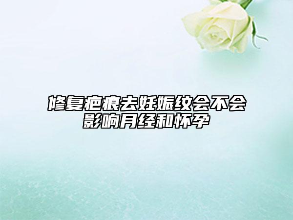 修复疤痕去妊娠纹会不会影响月经和怀孕