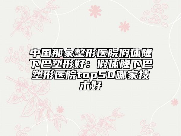 中国那家整形医院假体隆下巴塑形好：假体隆下巴塑形医院top50哪家技术好