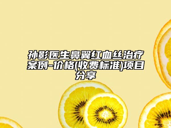 孙影医生鼻翼红血丝治疗案例-价格(收费标准)项目分享