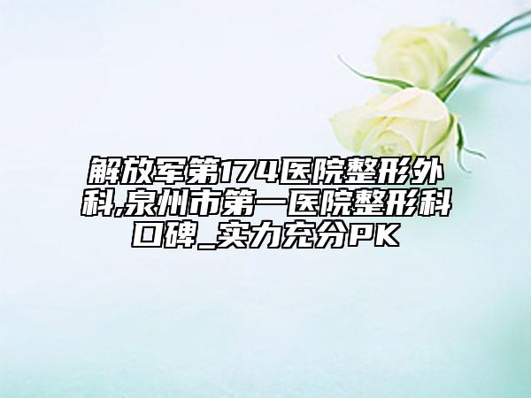 解放军第174医院整形外科,泉州市第一医院整形科口碑_实力充分PK