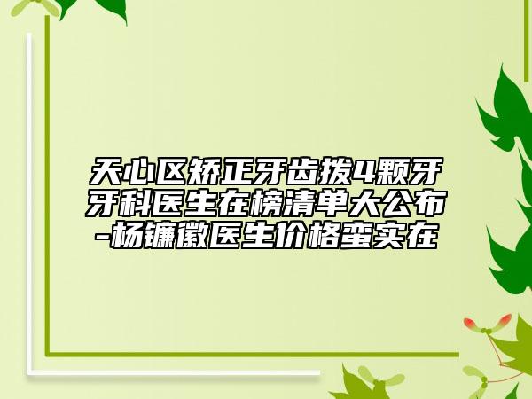 天心区矫正牙齿拨4颗牙牙科医生在榜清单大公布-杨镰徽医生价格蛮实在