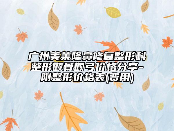广州美莱隆鼻修复整形科整形颧骨颧弓价格分享-附整形价格表(费用)