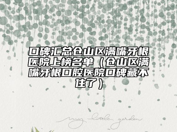 口碑汇总仓山区满嘴牙根医院上榜名单（仓山区满嘴牙根口腔医院口碑藏不住了）
