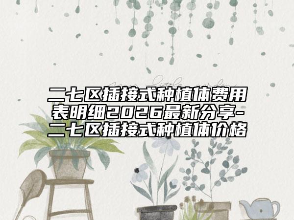 二七区插接式种植体费用表明细2026最新分享-二七区插接式种植体价格