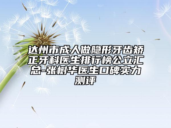 达州市成人做隐形牙齿矫正牙科医生排行榜公立汇总-张树华医生口碑实力测评