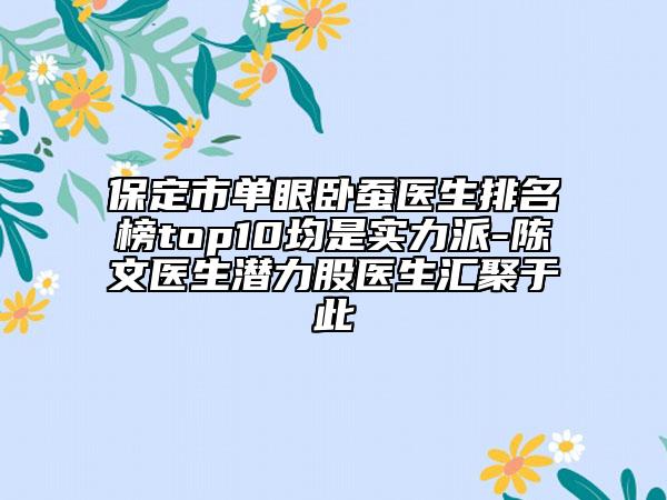 保定市单眼卧蚕医生排名榜top10均是实力派-陈文医生潜力股医生汇聚于此