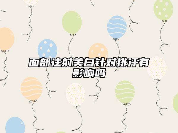 面部注射美白针对排汗有影响吗
