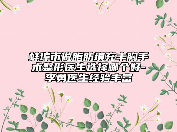 蚌埠市做脂肪填充丰胸手术整形医生选择哪个好-李勇医生经验丰富