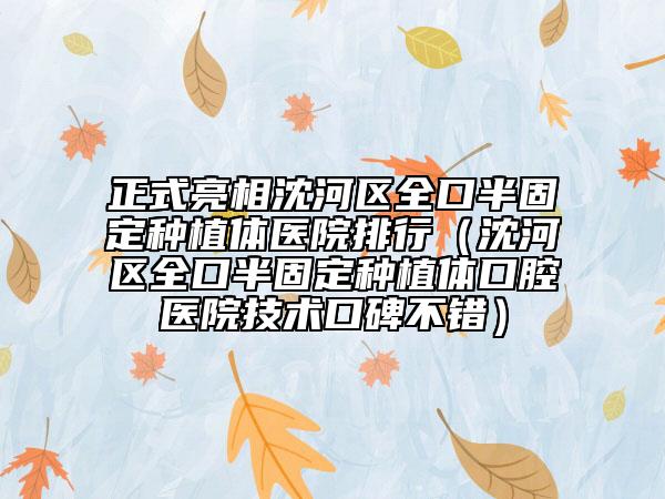 正式亮相沈河区全口半固定种植体医院排行（沈河区全口半固定种植体口腔医院技术口碑不错）