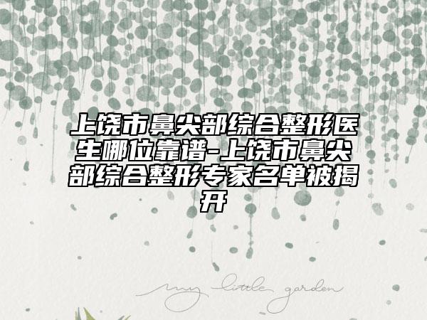 上饶市鼻尖部综合整形医生哪位靠谱-上饶市鼻尖部综合整形专家名单被揭开