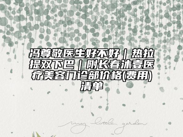 冯尊敬医生好不好｜热拉提双下巴｜附长春沐壹医疗美容门诊部价格(费用)清单