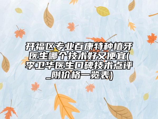 开福区专业百康特种植牙医生哪个技术好又便宜(李卫华医生口碑技术点评_附价格一览表)