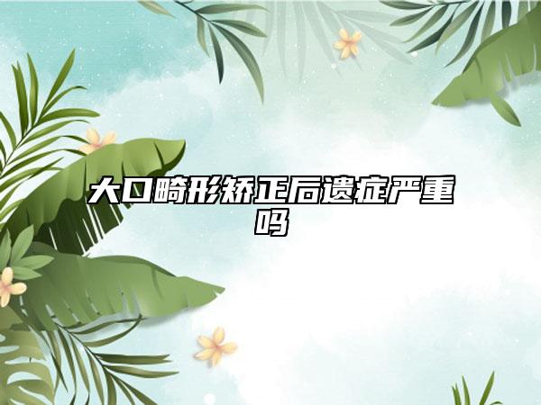 大口畸形矫正后遗症严重吗