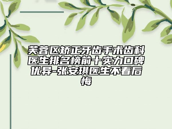 芙蓉区矫正牙齿手术齿科医生排名榜前十实力口碑优异-张安琪医生不看后悔